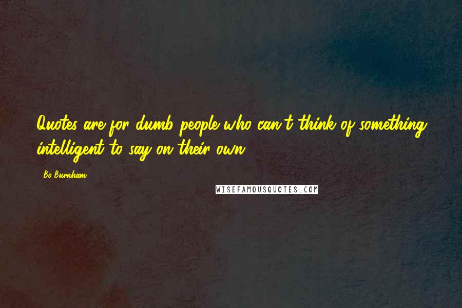 Bo Burnham Quotes: Quotes are for dumb people who can't think of something intelligent to say on their own.