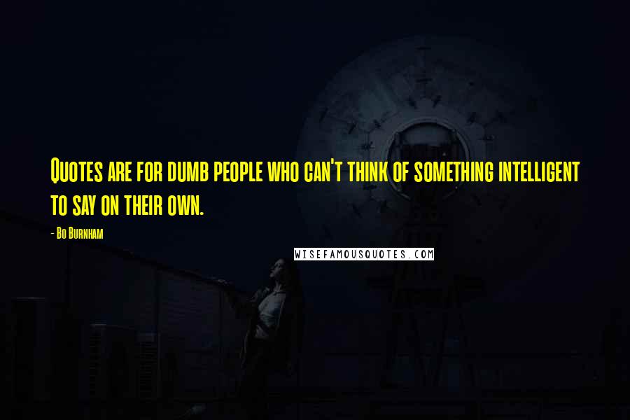 Bo Burnham Quotes: Quotes are for dumb people who can't think of something intelligent to say on their own.