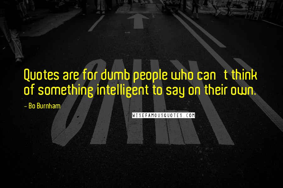 Bo Burnham Quotes: Quotes are for dumb people who can't think of something intelligent to say on their own.