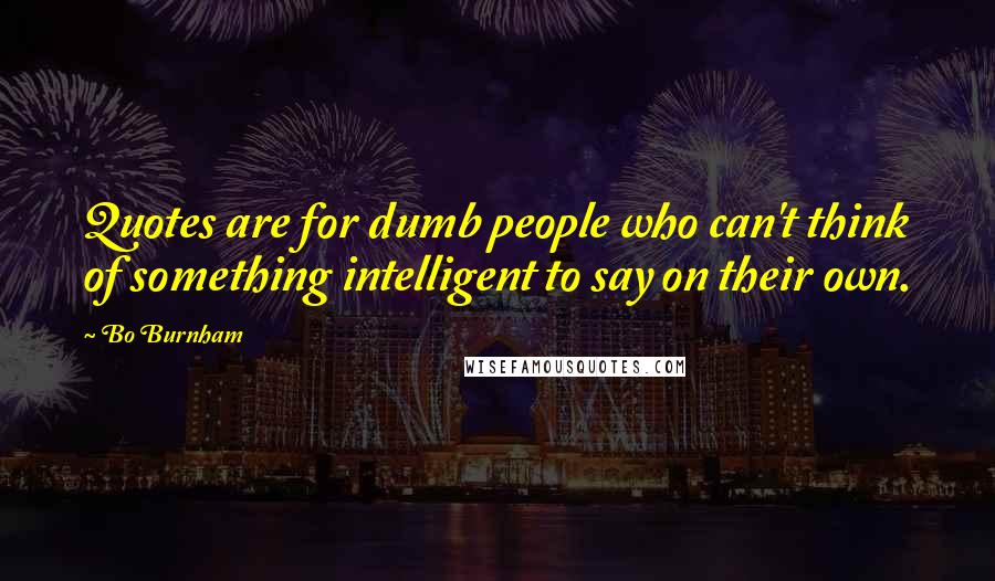 Bo Burnham Quotes: Quotes are for dumb people who can't think of something intelligent to say on their own.