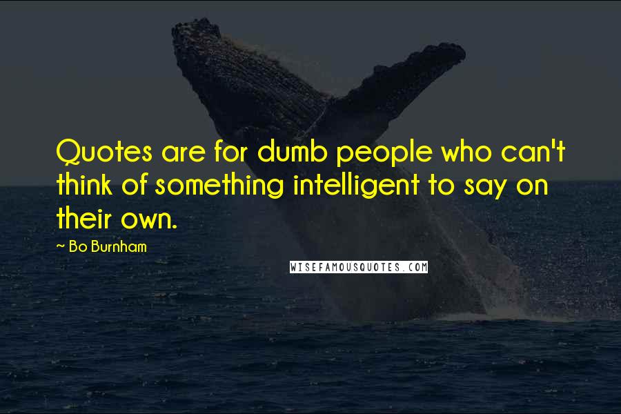 Bo Burnham Quotes: Quotes are for dumb people who can't think of something intelligent to say on their own.