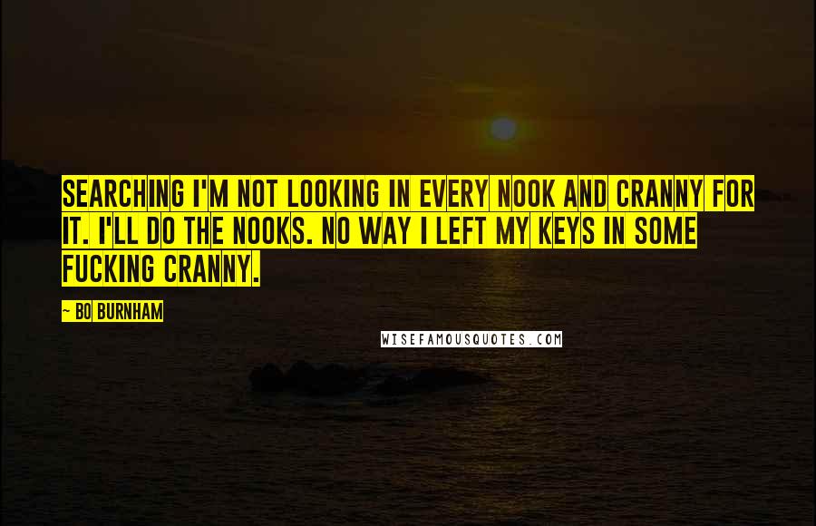 Bo Burnham Quotes: Searching I'm not looking in every nook and cranny for it. I'll do the nooks. No way I left my keys in some fucking cranny.