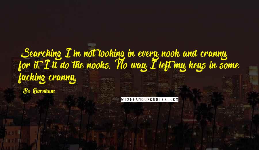 Bo Burnham Quotes: Searching I'm not looking in every nook and cranny for it. I'll do the nooks. No way I left my keys in some fucking cranny.