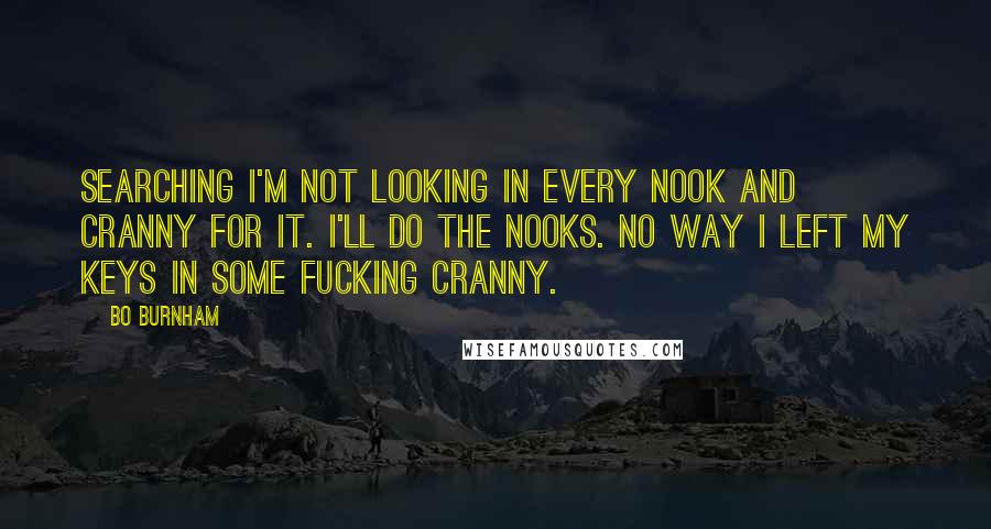 Bo Burnham Quotes: Searching I'm not looking in every nook and cranny for it. I'll do the nooks. No way I left my keys in some fucking cranny.