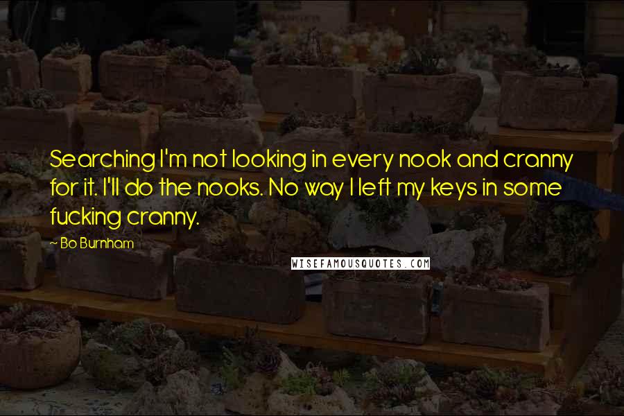 Bo Burnham Quotes: Searching I'm not looking in every nook and cranny for it. I'll do the nooks. No way I left my keys in some fucking cranny.