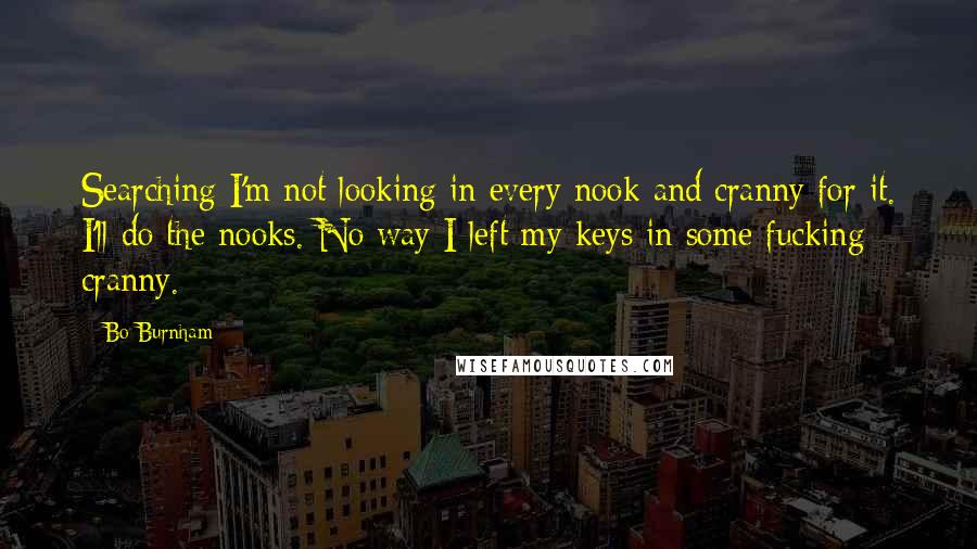 Bo Burnham Quotes: Searching I'm not looking in every nook and cranny for it. I'll do the nooks. No way I left my keys in some fucking cranny.