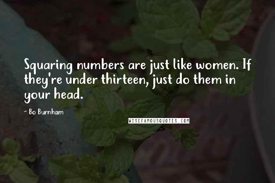 Bo Burnham Quotes: Squaring numbers are just like women. If they're under thirteen, just do them in your head.