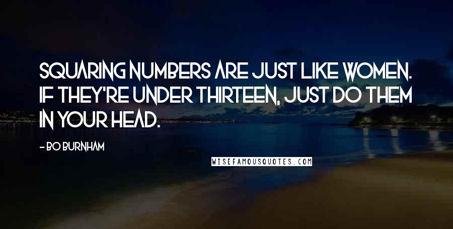 Bo Burnham Quotes: Squaring numbers are just like women. If they're under thirteen, just do them in your head.