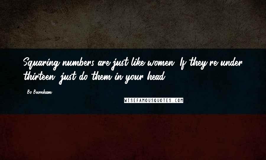 Bo Burnham Quotes: Squaring numbers are just like women. If they're under thirteen, just do them in your head.