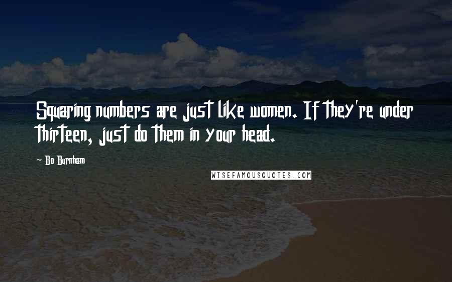 Bo Burnham Quotes: Squaring numbers are just like women. If they're under thirteen, just do them in your head.
