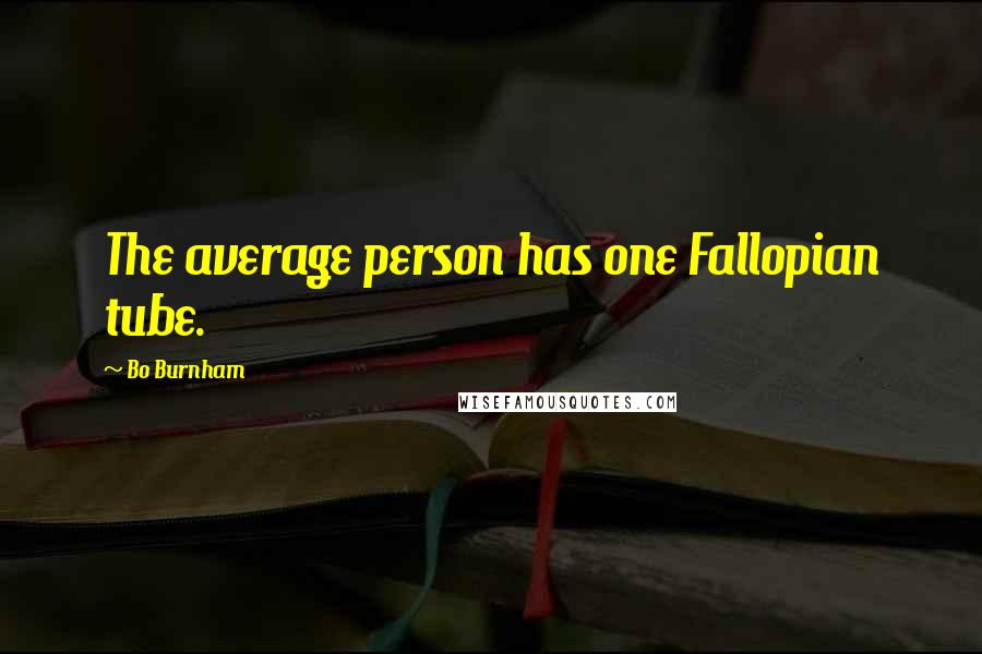 Bo Burnham Quotes: The average person has one Fallopian tube.
