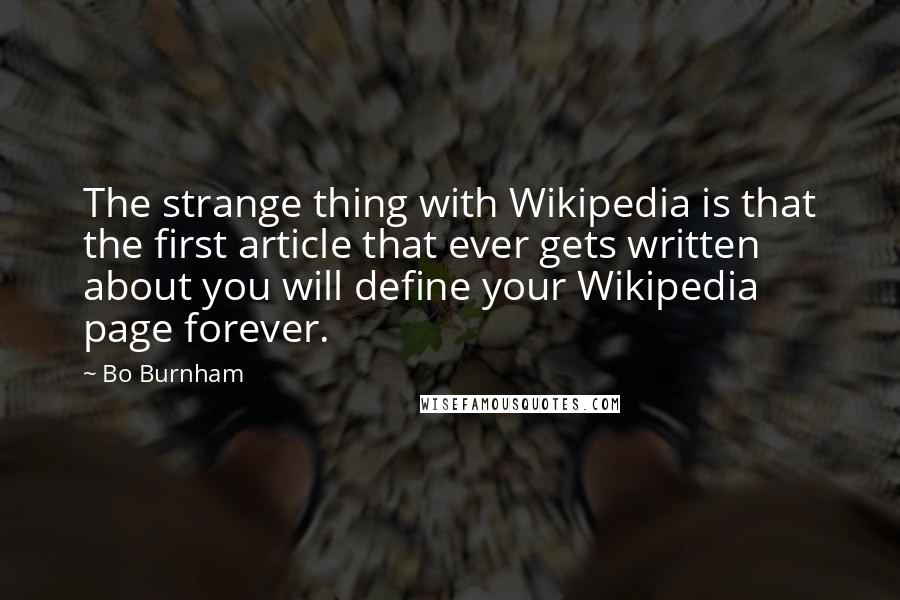 Bo Burnham Quotes: The strange thing with Wikipedia is that the first article that ever gets written about you will define your Wikipedia page forever.