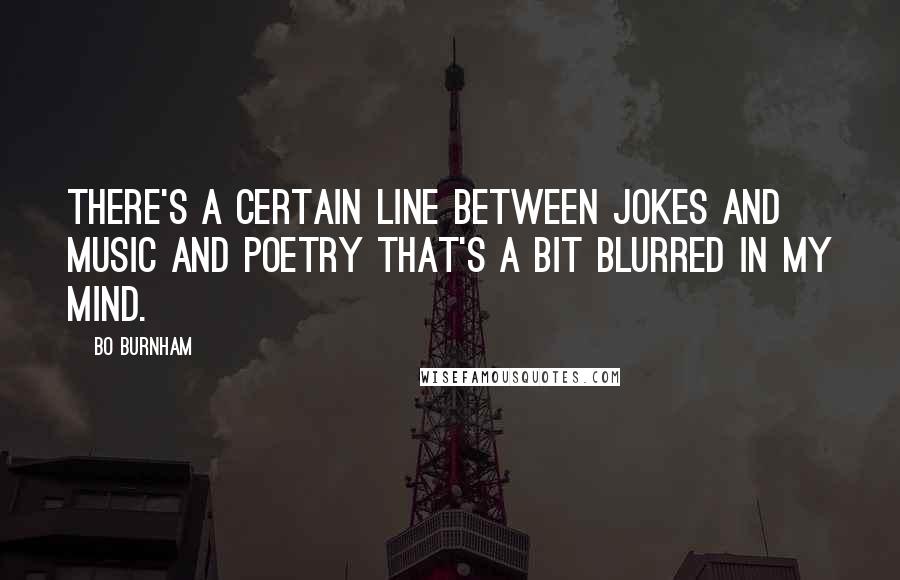 Bo Burnham Quotes: There's a certain line between jokes and music and poetry that's a bit blurred in my mind.