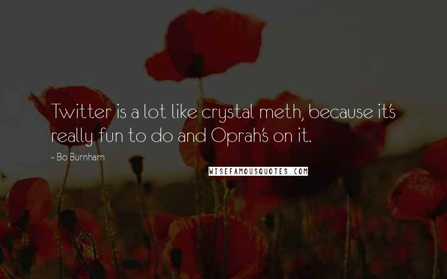 Bo Burnham Quotes: Twitter is a lot like crystal meth, because it's really fun to do and Oprah's on it.