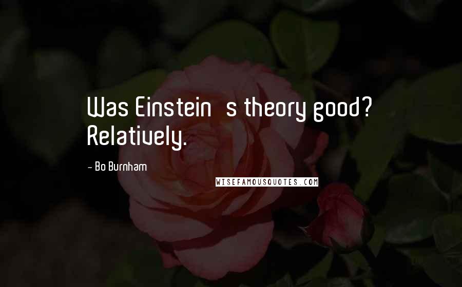 Bo Burnham Quotes: Was Einstein's theory good? Relatively.