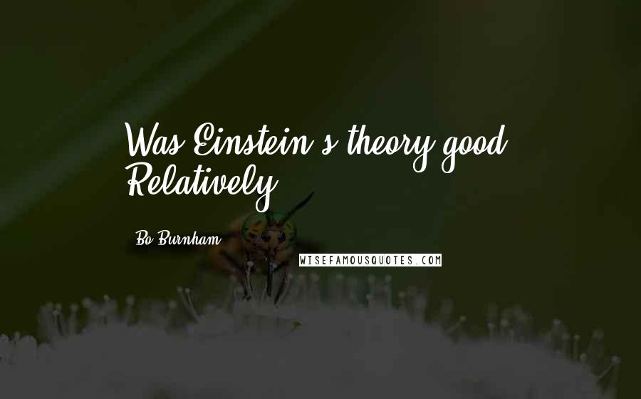 Bo Burnham Quotes: Was Einstein's theory good? Relatively.