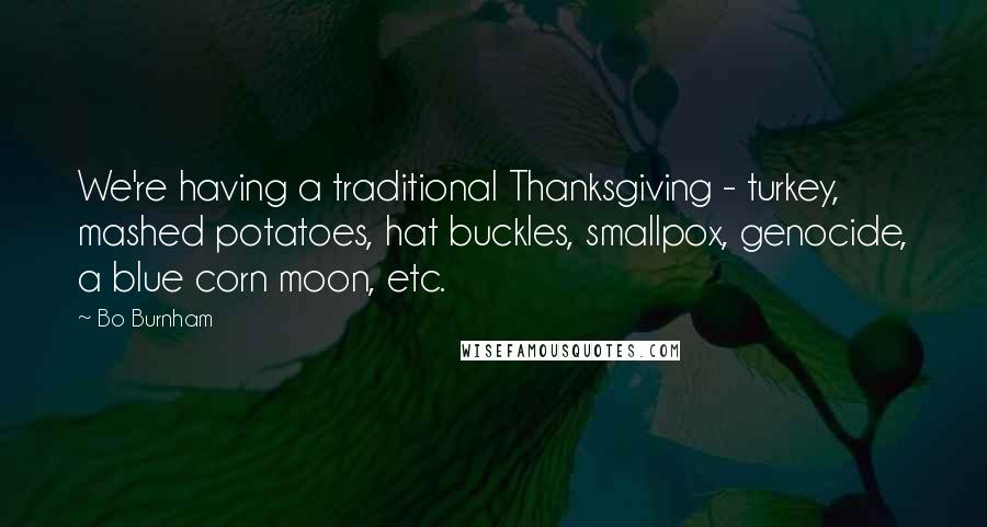 Bo Burnham Quotes: We're having a traditional Thanksgiving - turkey, mashed potatoes, hat buckles, smallpox, genocide, a blue corn moon, etc.
