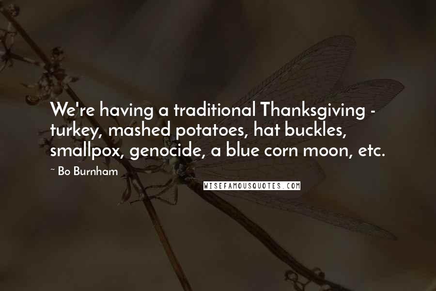 Bo Burnham Quotes: We're having a traditional Thanksgiving - turkey, mashed potatoes, hat buckles, smallpox, genocide, a blue corn moon, etc.