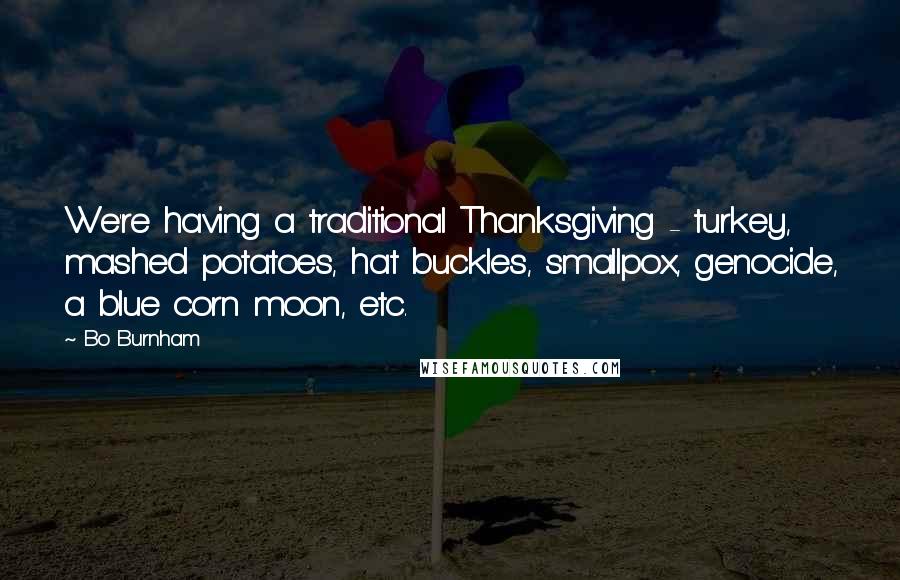 Bo Burnham Quotes: We're having a traditional Thanksgiving - turkey, mashed potatoes, hat buckles, smallpox, genocide, a blue corn moon, etc.