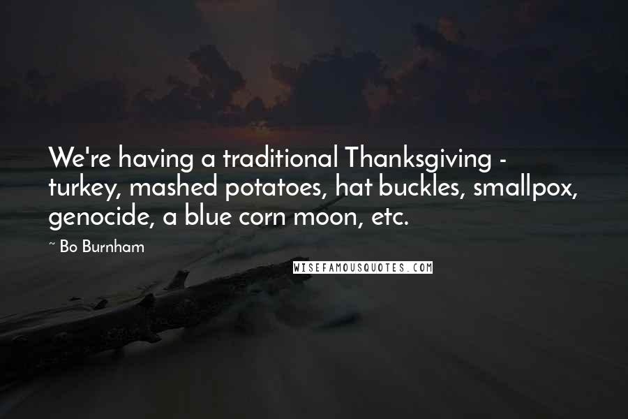 Bo Burnham Quotes: We're having a traditional Thanksgiving - turkey, mashed potatoes, hat buckles, smallpox, genocide, a blue corn moon, etc.