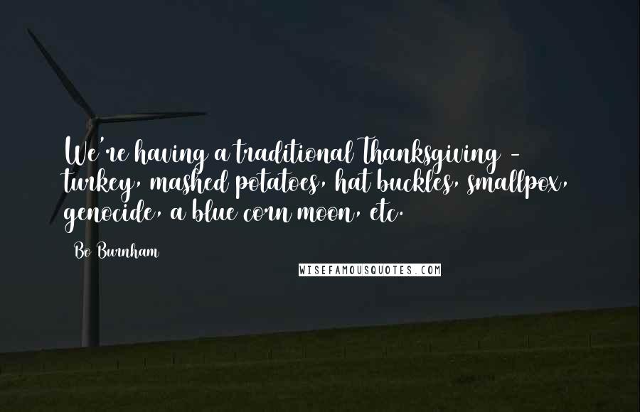 Bo Burnham Quotes: We're having a traditional Thanksgiving - turkey, mashed potatoes, hat buckles, smallpox, genocide, a blue corn moon, etc.