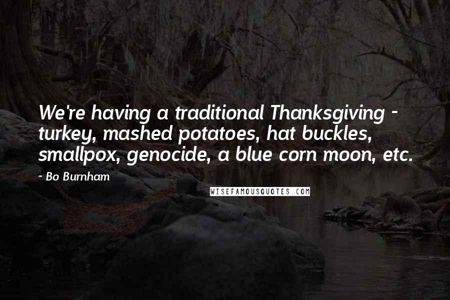 Bo Burnham Quotes: We're having a traditional Thanksgiving - turkey, mashed potatoes, hat buckles, smallpox, genocide, a blue corn moon, etc.