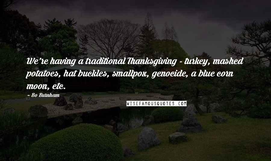 Bo Burnham Quotes: We're having a traditional Thanksgiving - turkey, mashed potatoes, hat buckles, smallpox, genocide, a blue corn moon, etc.