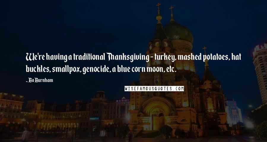 Bo Burnham Quotes: We're having a traditional Thanksgiving - turkey, mashed potatoes, hat buckles, smallpox, genocide, a blue corn moon, etc.