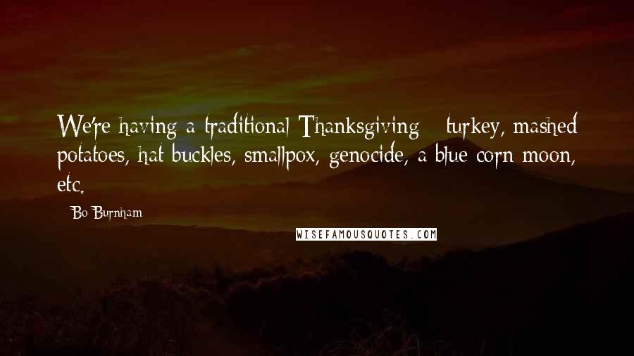 Bo Burnham Quotes: We're having a traditional Thanksgiving - turkey, mashed potatoes, hat buckles, smallpox, genocide, a blue corn moon, etc.