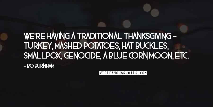 Bo Burnham Quotes: We're having a traditional Thanksgiving - turkey, mashed potatoes, hat buckles, smallpox, genocide, a blue corn moon, etc.
