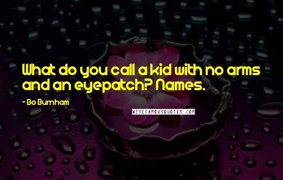 Bo Burnham Quotes: What do you call a kid with no arms and an eyepatch? Names.