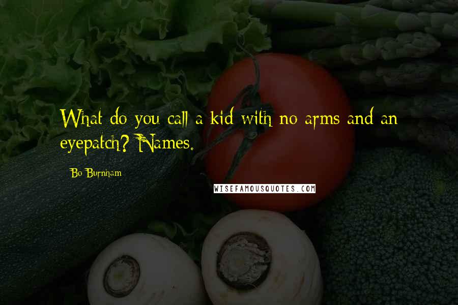 Bo Burnham Quotes: What do you call a kid with no arms and an eyepatch? Names.