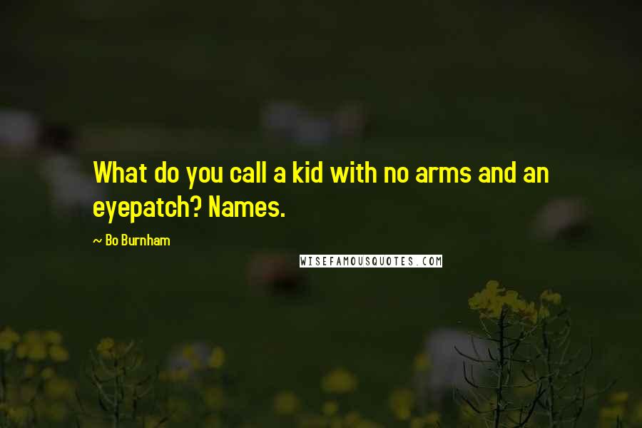 Bo Burnham Quotes: What do you call a kid with no arms and an eyepatch? Names.