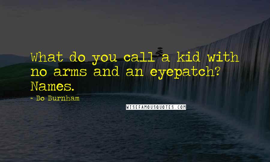 Bo Burnham Quotes: What do you call a kid with no arms and an eyepatch? Names.