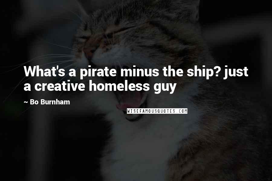 Bo Burnham Quotes: What's a pirate minus the ship? just a creative homeless guy