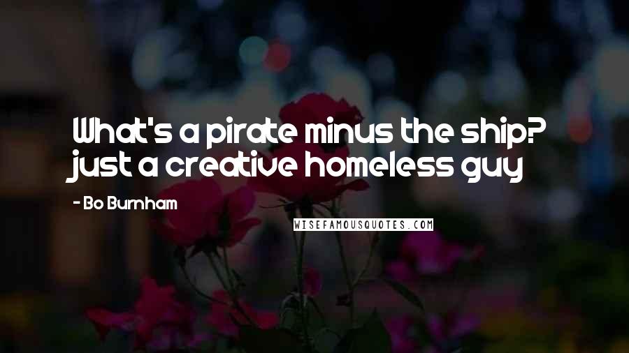 Bo Burnham Quotes: What's a pirate minus the ship? just a creative homeless guy