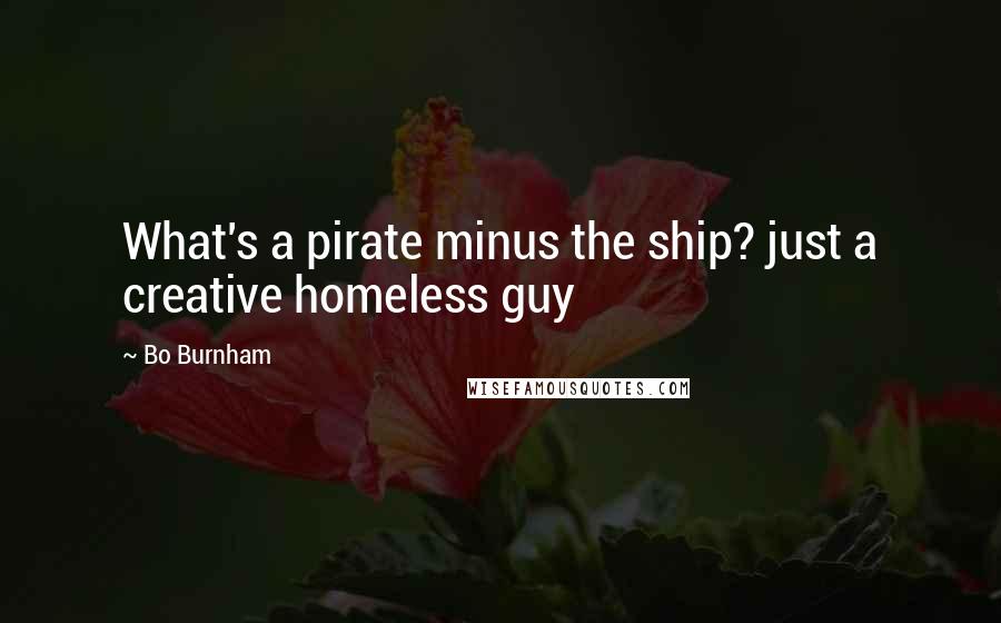 Bo Burnham Quotes: What's a pirate minus the ship? just a creative homeless guy