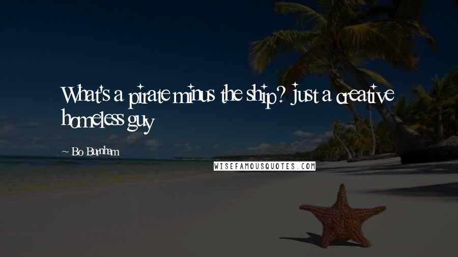 Bo Burnham Quotes: What's a pirate minus the ship? just a creative homeless guy