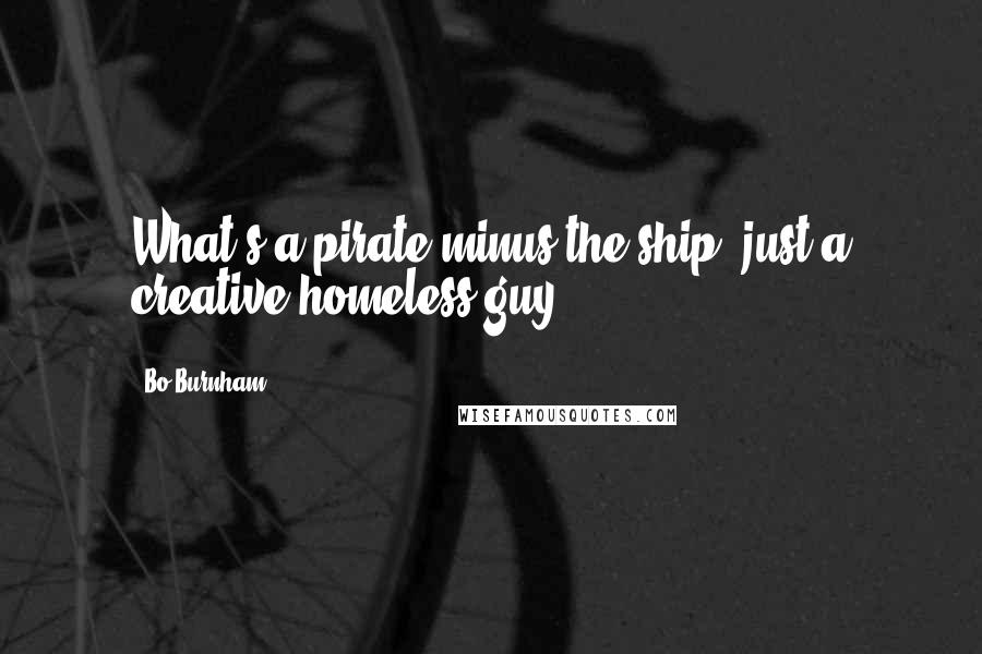 Bo Burnham Quotes: What's a pirate minus the ship? just a creative homeless guy