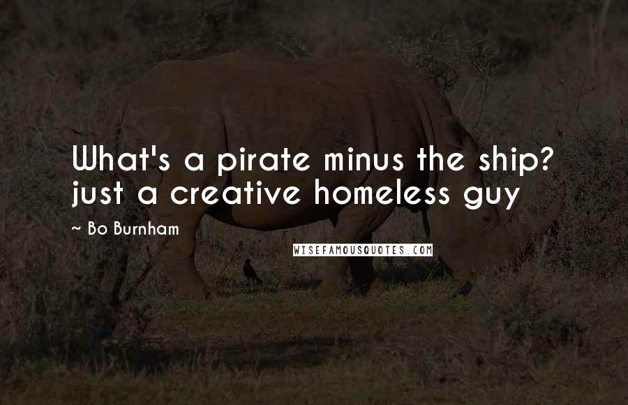 Bo Burnham Quotes: What's a pirate minus the ship? just a creative homeless guy