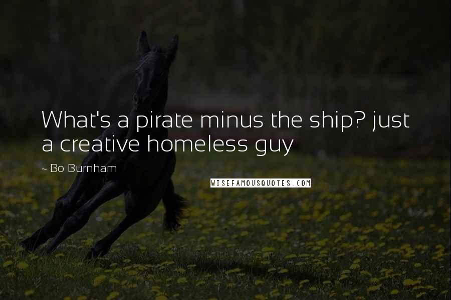 Bo Burnham Quotes: What's a pirate minus the ship? just a creative homeless guy