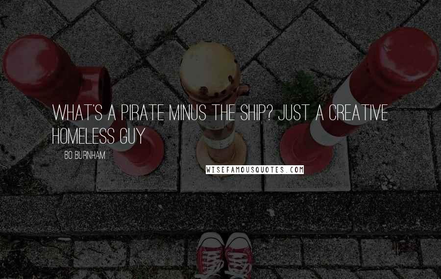 Bo Burnham Quotes: What's a pirate minus the ship? just a creative homeless guy