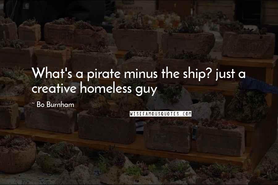 Bo Burnham Quotes: What's a pirate minus the ship? just a creative homeless guy