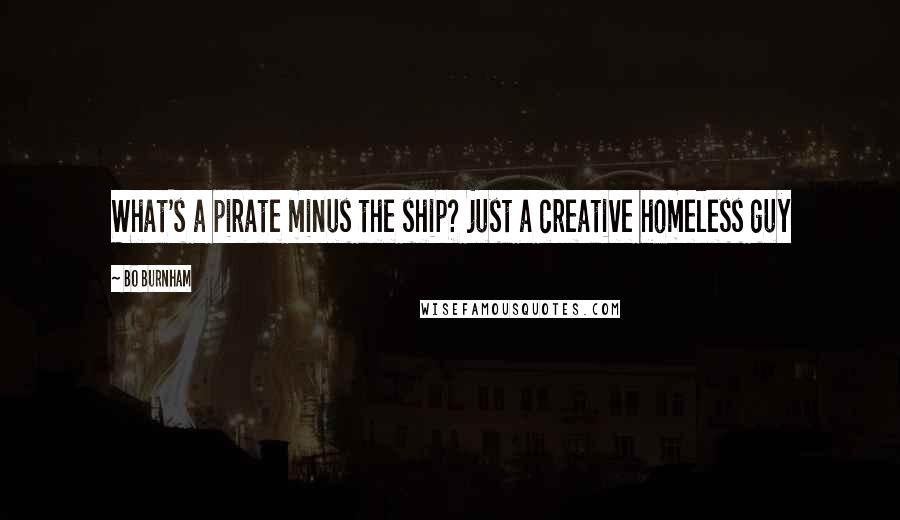 Bo Burnham Quotes: What's a pirate minus the ship? just a creative homeless guy