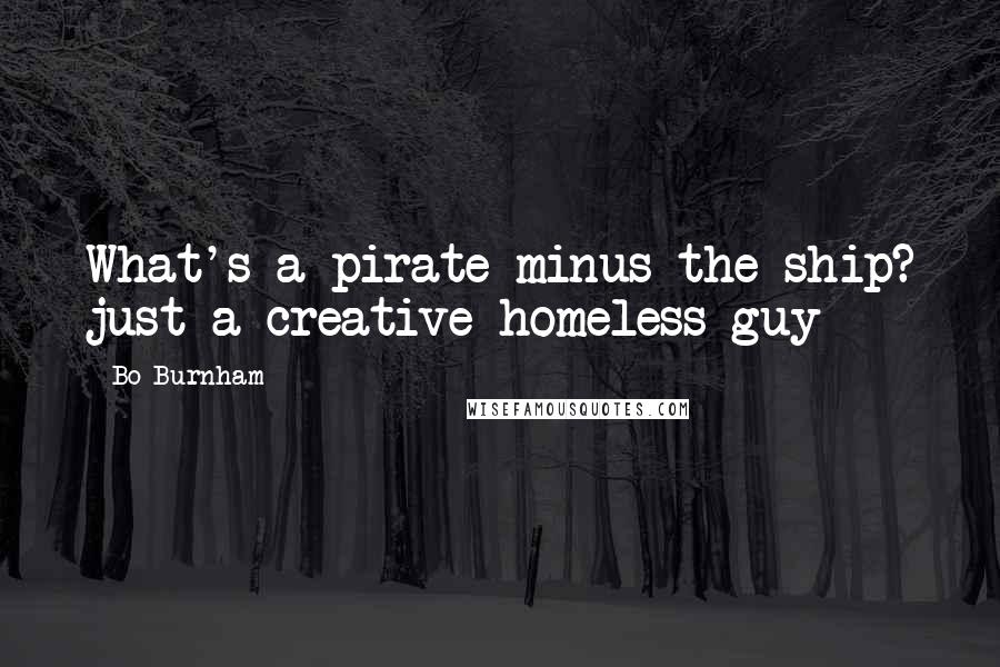 Bo Burnham Quotes: What's a pirate minus the ship? just a creative homeless guy