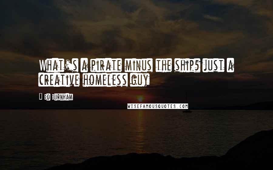 Bo Burnham Quotes: What's a pirate minus the ship? just a creative homeless guy