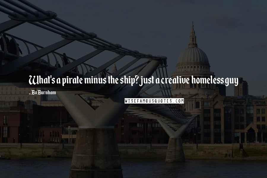 Bo Burnham Quotes: What's a pirate minus the ship? just a creative homeless guy