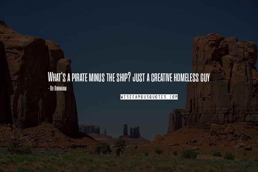 Bo Burnham Quotes: What's a pirate minus the ship? just a creative homeless guy
