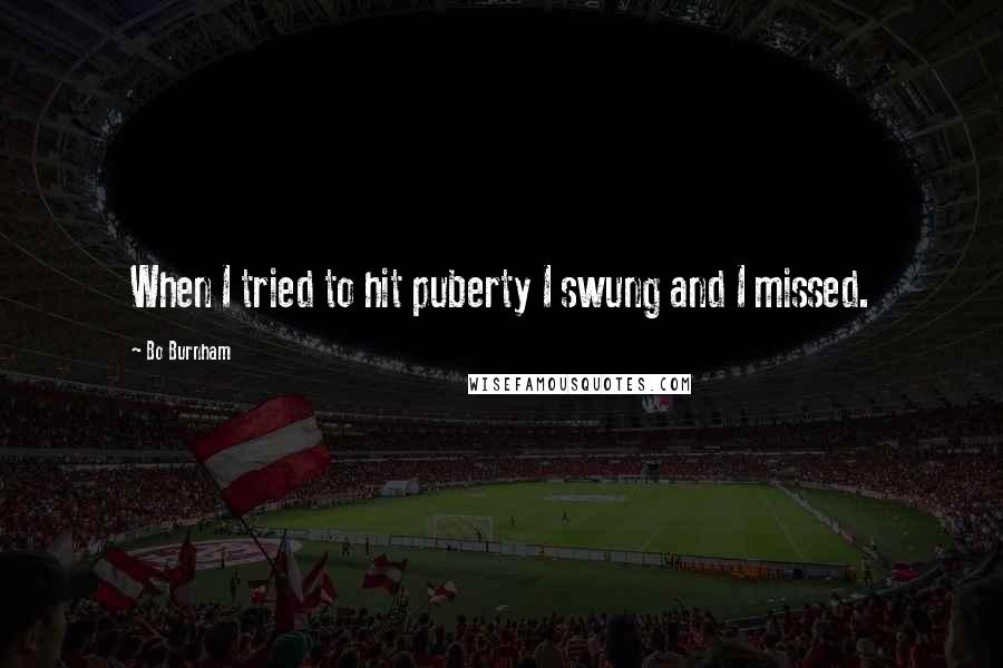 Bo Burnham Quotes: When I tried to hit puberty I swung and I missed.