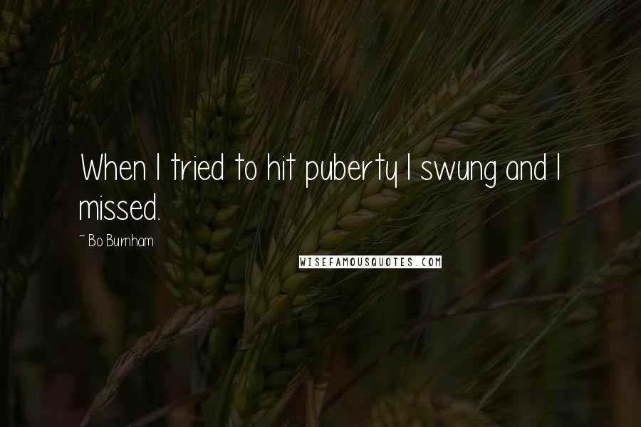 Bo Burnham Quotes: When I tried to hit puberty I swung and I missed.